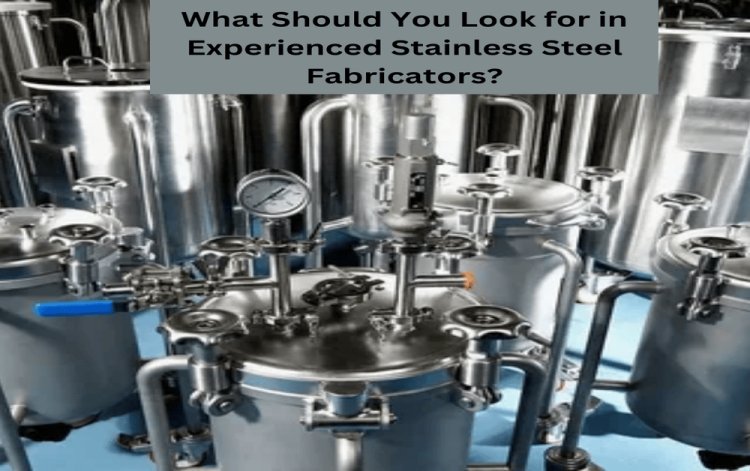 What Should You Look for in Experienced Stainless Steel Fabricators?